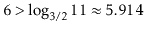 $ 6 > \log_{3/2} 11 \approx 5.914$