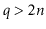 $ \ensuremath{\ensuremath{\ensuremath{\mathit{q}}}} > 2\ensuremath{\ensuremath{\ensuremath{\mathit{n}}}}$