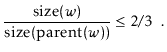 $\displaystyle \frac{\ensuremath{\ensuremath{\mathrm{size}(\ensuremath{\mathit{w...
...\mathrm{size}(\mathrm{parent}(\ensuremath{\mathit{w}})})}} \le 2/3 \enspace .
$