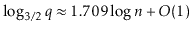 $\displaystyle \log_{3/2}\ensuremath{\ensuremath{\ensuremath{\mathit{q}}}} \approx 1.709\log \ensuremath{\ensuremath{\ensuremath{\mathit{n}}}} + O(1)
$
