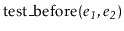 $ \ensuremath{\mathrm{test\_before}(\ensuremath{\mathit{e_1}},\ensuremath{\mathit{e_2}})}$