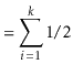 $\displaystyle = \sum_{i=1}^k 1/2$