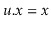 $ \ensuremath{\ensuremath{\ensuremath{\mathit{u}}.\ensuremath{\mathit{x}}}}=\ensuremath{\ensuremath{\ensuremath{\mathit{x}}}}$