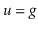 $ \ensuremath{\ensuremath{\ensuremath{\mathit{u}}}}=\ensuremath{\ensuremath{\ensuremath{\mathit{g}}}}$