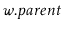 $ \ensuremath{\ensuremath{\mathit{w}}.\ensuremath{\mathit{parent}}}$