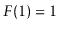$ F(1)=1$