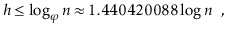 $\displaystyle h \le \log_\varphi \ensuremath{\ensuremath{\ensuremath{\mathit{n}...
...x 1.440420088\log \ensuremath{\ensuremath{\ensuremath{\mathit{n}}}} \enspace ,
$