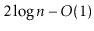 $ 2\log \ensuremath{\ensuremath{\ensuremath{\mathit{n}}}}-O(1)$