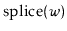 $ \ensuremath{\mathrm{splice}(\ensuremath{\mathit{w}})}$