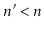 $ \ensuremath{\ensuremath{\ensuremath{\mathit{n}}}}'< \ensuremath{\ensuremath{\ensuremath{\mathit{n}}}}$