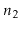 $ \ensuremath{\ensuremath{\ensuremath{\mathit{n}}}}_2$
