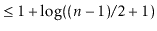 $\displaystyle \le 1 + \log ((\ensuremath{\ensuremath{\ensuremath{\mathit{n}}}}-1)/2+1)$