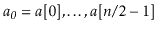 $ \ensuremath{\ensuremath{\ensuremath{\mathit{a_0}}}}=\ensuremath{\ensuremath{\e...
...,\ensuremath{\ensuremath{\ensuremath{\mathit{a}}[\ensuremath{\mathit{n}}/2-1]}}$