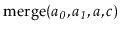 $ \ensuremath{\mathrm{merge}(\ensuremath{\mathit{a_0}},\ensuremath{\mathit{a_1}},\ensuremath{\mathit{a}},\ensuremath{\mathit{c}})}$