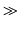 $ \ensuremath{\gg}$