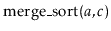 $ \ensuremath{\mathrm{merge\_sort}(\ensuremath{\mathit{a}},\ensuremath{\mathit{c}})}$