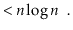 $\displaystyle < \ensuremath{\ensuremath{\ensuremath{\mathit{n}}}}\log \ensuremath{\ensuremath{\ensuremath{\mathit{n}}}} \enspace .$