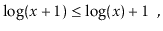 $\displaystyle \log(x+1) \le \log(x) + 1 \enspace ,$