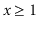$ x\ge 1$