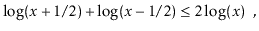 $\displaystyle \log(x+1/2) + \log(x-1/2) \le 2\log(x) \enspace ,$