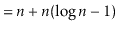 $\displaystyle = \ensuremath{\ensuremath{\ensuremath{\mathit{n}}}} + \ensuremath...
...suremath{\mathit{n}}}}(\log\ensuremath{\ensuremath{\ensuremath{\mathit{n}}}}-1)$
