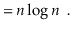 $\displaystyle = \ensuremath{\ensuremath{\ensuremath{\mathit{n}}}}\log\ensuremath{\ensuremath{\ensuremath{\mathit{n}}}} \enspace . \qedhere$