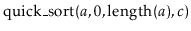 $ \ensuremath{\mathrm{quick\_sort}(\ensuremath{\mathit{a}},0,\mathrm{length}(\ensuremath{\mathit{a}}),c})$