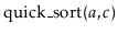 $ \ensuremath{\mathrm{quick\_sort}(\ensuremath{\mathit{a}},\ensuremath{\mathit{c}})}$
