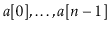 $ \ensuremath{\ensuremath{\ensuremath{\mathit{a}}[0]}},\ldots,\ensuremath{\ensuremath{\ensuremath{\mathit{a}}[\ensuremath{\mathit{n}}-1]}}$