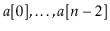 $ \ensuremath{\ensuremath{\ensuremath{\mathit{a}}[0]}},\ldots,\ensuremath{\ensuremath{\ensuremath{\mathit{a}}[\ensuremath{\mathit{n}}-2]}}$