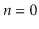 $ \ensuremath{\ensuremath{\ensuremath{\mathit{n}}}}=0$