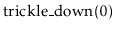 $ \ensuremath{\mathrm{trickle\_down}(0)}$