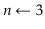 $ \ensuremath{\ensuremath{\mathit{n}}\gets \ensuremath{3}}$