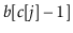 $ \ensuremath{\ensuremath{\mathit{b}}[\ensuremath{\mathit{c}}[\ensuremath{\mathit{j}}]-1}]$
