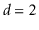 $ \ensuremath{\ensuremath{\ensuremath{\mathit{d}}}}=2$
