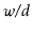 $ \ensuremath{\ensuremath{\mathit{w}}/\ensuremath{\mathit{d}}}$