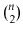 $ \binom{\ensuremath{\ensuremath{\ensuremath{\mathit{n}}}}}{2}$