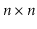$ \ensuremath{\ensuremath{\ensuremath{\mathit{n}}}}\times \ensuremath{\ensuremath{\ensuremath{\mathit{n}}}}$