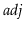$ \ensuremath{\ensuremath{\mathit{adj}}}$