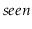 $ \ensuremath{\ensuremath{\mathit{seen}}}$