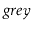 $ \ensuremath{\ensuremath{\mathit{grey}}}$