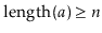 $ \ensuremath{\ensuremath{\mathrm{length}(\ensuremath{\mathit{a}})}} \ge \ensuremath{\ensuremath{\ensuremath{\mathit{n}}}}$