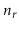 $ \ensuremath{\ensuremath{\ensuremath{\mathit{n}}}}_{\ensuremath{\ensuremath{\ensuremath{\mathit{r}}}}}$