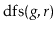 $ \ensuremath{\mathrm{dfs}(\ensuremath{\mathit{g}},\ensuremath{\mathit{r}})}$