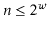 $ \ensuremath{\ensuremath{\ensuremath{\mathit{n}}}}\le 2^{\ensuremath{\ensuremath{\ensuremath{\mathit{w}}}}}$
