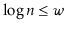 $ \log \ensuremath{\ensuremath{\ensuremath{\mathit{n}}}} \le \ensuremath{\ensuremath{\ensuremath{\mathit{w}}}}$