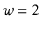 $ \ensuremath{\ensuremath{\ensuremath{\mathit{w}}}}=2$