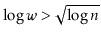 $ \log \ensuremath{\ensuremath{\ensuremath{\mathit{w}}}} > \sqrt{\log \ensuremath{\ensuremath{\ensuremath{\mathit{n}}}}}$