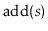 $ \ensuremath{\mathrm{add}(\ensuremath{\mathit{s}})}$