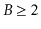 $ B\ge 2$